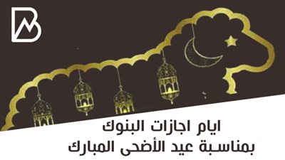 ايام اجازات البنوك بمناسبة عيد الأضحى المبارك | انفوجراف 