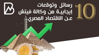 10 رسائل وتوقعات إيجابية من وكالة فيتش عن الاقتصاد المصري | انفوجراف 