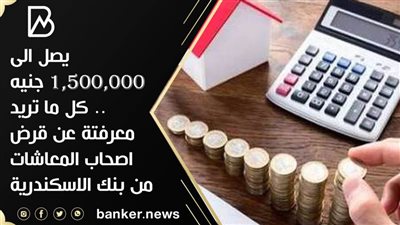 يصل الى ١,٥٠٠,٠٠٠ جنيه .. كل ما تريد معرفتة عن قرض اصحاب المعاشات من بنك الاسكندرية 