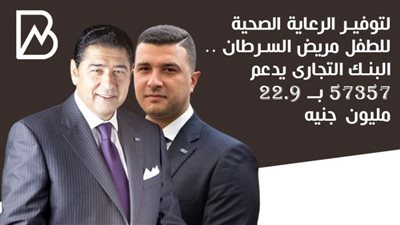 لتوفير الرعاية الصحية للطفل مريض السرطان .. البنك التجارى يدعم 57357 بــ 22.9 مليون جنيه | انفوجراف 