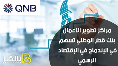 مراكز تطوير الأعمال بنك قطر الوطني تسهم في الإندماج في الإقتصاد الرسمي
