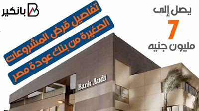 يصل إلى 7 مليون جنيه.. تفاصيل قرض المشروعات الصغيرة من بنك عودة مصر |فيديو 