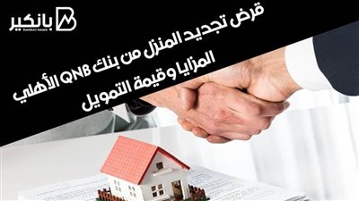 قرض تجديد المنزل من بنك QNB الأهلي | المزايا وقيمة التمويل 