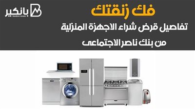 فك زنقتك .. تفاصيل قرض شراء الاجهزة المنزلية من بنك ناصر الاجتماعى 