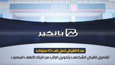 مدة القرض تصل الى 10 سنوات .. تفاصيل القرض الشخصى بتحويل الراتب من البنك الاهلى المصرى | فيديو 