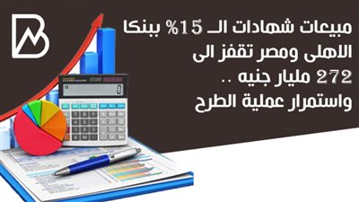مبيعات شهادات الــ 15% ببنكا الاهلى ومصر تقفز الى 272 مليار جنيه .. واستمرار عملية الطرح | انفوجراف 