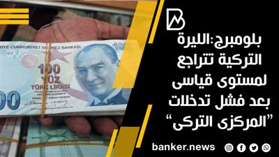 بلومبرج:الليرة التركية تتراجع لمستوى قياسى بعد فشل تدخلات “المركزى التركى”