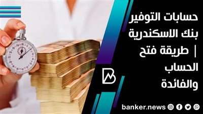 حسابات التوفير بنك الاسكندرية | طريقة فتح الحساب والفائدة