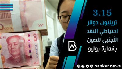 3.15 تريليون دولار احتياطي النقد الأجنبي للصين بنهاية يوليو 