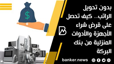 بدون تحويل الراتب.. كيف تحصل على قرض شراء الأجهزة والأدوات المنزلية من بنك البركة