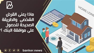 ماذا يعنى القرض الشخصى  والطريقة الصحيحة للحصول على موافقة البنك ؟