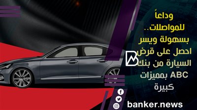  وداعاً للمواصلات.. بسهولة ويسر احصل على قرض السيارة من بنك ABC بمميزات كبيرة