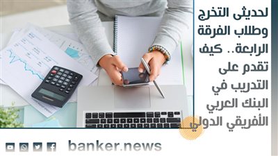 لحديثى التخرج وطلاب الفرقة الرابعة.. كيف تقدم على التدريب في البنك العربي الأفريقي الدولي