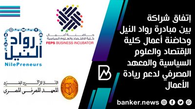 إتفاق شراكة بين مبادرة رواد النيل وحاضنة أعمال كلية الإقتصاد والعلوم السياسية والمعهد المصرفي لدعم ريادة الأعمال