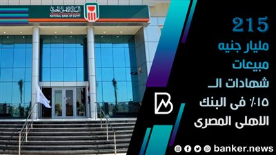 215 مليار جنيه مبيعات شهادات الــ 15% فى البنك الاهلى المصرى 