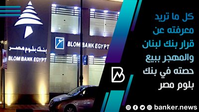 كل ما تريد معرفته عن قرار بنك لبنان والمهجر ببيع حصته في بنك بلوم مصر | فيديو 
