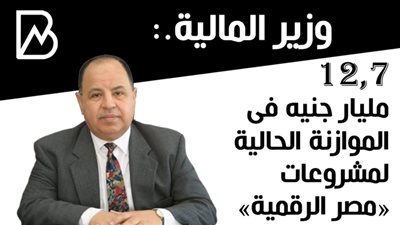وزير المالية.: ١٢,٧ مليار جنيه فى الموازنة الحالية لمشروعات «مصر الرقمية»