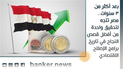 بعد أكثر من 3 سنوات.. مصر تتجه لتحقيق واحدة من أفضل قصص النجاح في تاريخ برامج الإصلاح الاقتصادي