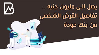 يصل الى مليون جنيه .. تفاصيل القرض الشخصى من بنك عودة 
