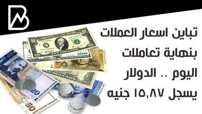 تباين اسعار العملات بنهاية تعاملات اليوم .. الدولار يسجل 15.87 جنيه 