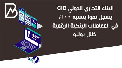 البنك التجاري الدولي CIB يسجل نموا بنسبة 100% في المعاملات البنكية الرقمية خلال يوليو
