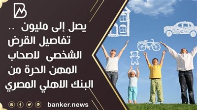 يصل إلى مليون جنيه  .. تفاصيل القرض الشخصى  لاصحاب المهن الحرة من البنك الاهلي المصرى | فيديو 