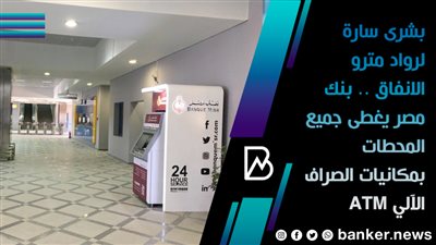 بشرى سارة لرواد مترو الانفاق .. بنك مصر يغطى جميع المحطات بمكانيات الصراف الآلي ATM