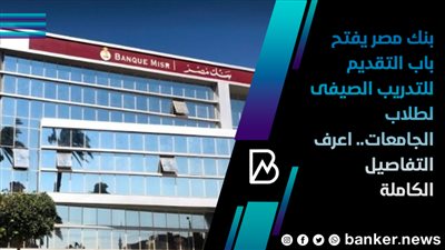 بنك مصر يفتح باب التقديم للتدريب الصيفى لطلاب الجامعات.. اعرف التفاصيل الكاملة