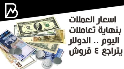 اسعار العملات بنهاية تعاملات اليوم .. الدولار يتراجع 4 قروش