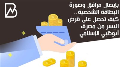 بإيصال مرافق وصورة البطاقة الشخصية.. كيف تحصل على قرض اليسر من مصرف أبوظبي الإسلامي