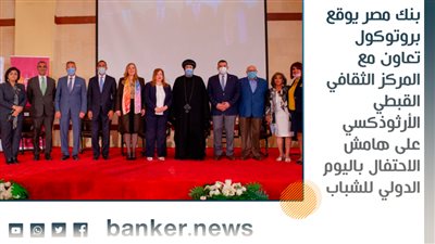 بنك مصر يوقع بروتوكول تعاون مع المركز الثقافي القبطي الأرثوذكسي على هامش الاحتفال باليوم الدولي للشباب