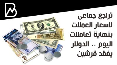 تراجع جماعى لاسعار العملات بنهاية تعاملات اليوم .. الدولار يفقد قرشين 