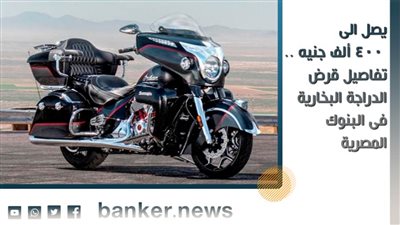 يصل الى 400 ألف جنيه .. تفاصيل قرض الدراجة البخارية فى البنوك المصرية 
