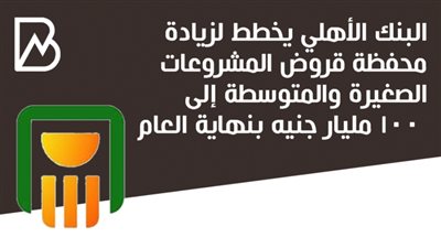 البنك الأهلي يخطط لزيادة محفظة قروض المشروعات الصغيرة والمتوسطة إلى 100 مليار جنيه بنهاية العام | أنفوجراف 