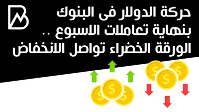حركة الدولار فى البنوك بنهاية تعاملات الاسبوع .. الورقة الخضراء تواصل الانخفاض 