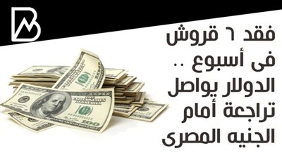 فقد 6 قروش فى أسبوع .. الدولار يواصل تراجعة أمام الجنيه المصرى 