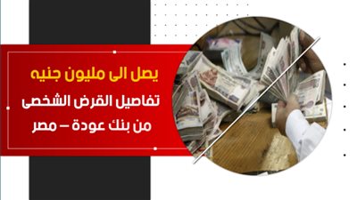 يصل الى مليون جنيه .. تفاصيل القرض الشخصى من بنك عودة – مصر |فيديو