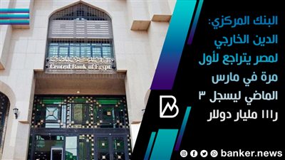  البنك المركزي: الدين الخارجي لمصر يتراجع لأول مرة في مارس الماضي ليسجل 3ر111 مليار دولار