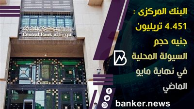 البنك المركزى : 4.451 تريليون جنيه حجم السيولة المحلية في نهاية مايو الماضي