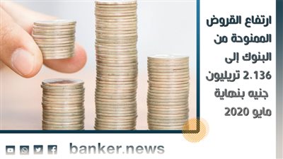 ارتفاع القروض الممنوحة من البنوك إلى 2.136 تريليون جنيه بنهاية مايو 2020
