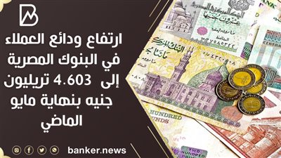 ارتفاع ودائع العملاء في البنوك المصرية إلى  4.603 تريليون جنيه بنهاية مايو الماضي