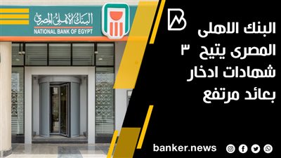 البنك الاهلى المصرى يتيح  3 شهادات ادخار بعائد مرتفع  