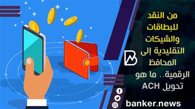 من النقد للبطاقات والشيكات التقليدية إلى المحافظ الرقمية.. ما هو تحويل ACH؟ 
