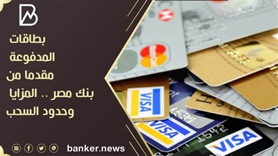 بطاقات المدفوعة مقدما من بنك مصر .. المزايا وحدود السحب