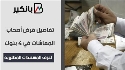 تفاصيل قرض أصحاب المعاشات في 4 بنوك.. اعرف المستندات المطلوبة