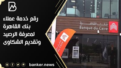 رقم خدمة عملاء بنك القاهرة لمعرفة الرصيد وتقديم الشكاوى