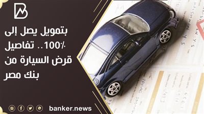 بتمويل يصل إلى 100%.. تفاصيل قرض السيارة من بنك مصر