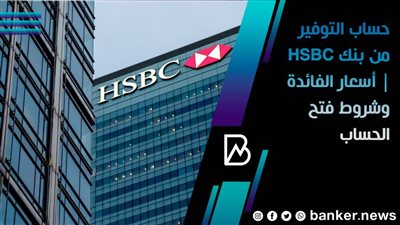حساب التوفير من بنك HSBC | أسعار الفائدة وشروط فتح الحساب 