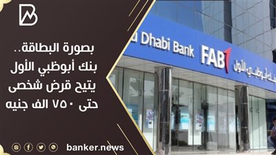  بصورة البطاقة.. بنك أبوظبي الأول يتيح قرض شخصى حتى 750 الف جنيه