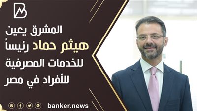 المشرق يعين هيثم حماد رئيساً للخدمات المصرفية للأفراد في مصر